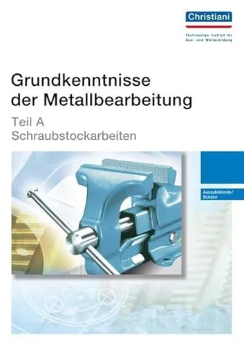Grundkenntnisse der Metallbearbeitung - Teil A: Schraubstockarbeiten für Auszubildende - Lehrbuch für Maschinenbau mit Fokus auf Schraubstockarbeiten, ideal für Auszubildende und Schüler, um praktische Fähigkeiten zu erlernen.