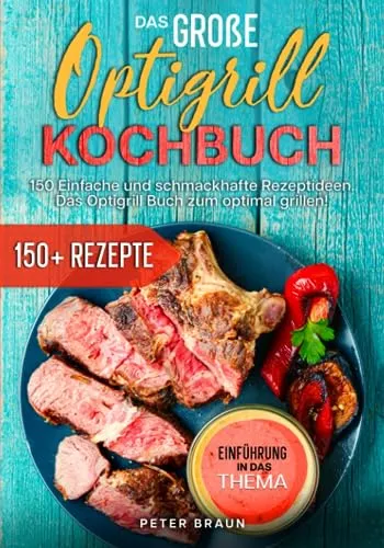 Das große Optigrill Kochbuch: 150 einfache und schmackhafte Rezeptideen. Das Optigrill Buch zum optimal grillen!