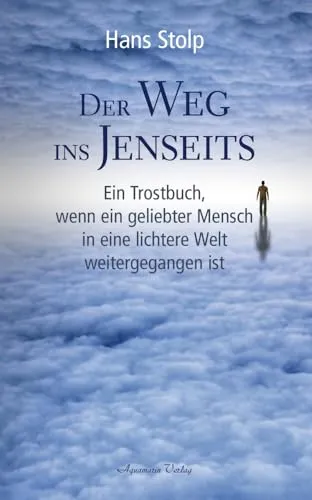 Der Weg ins Jenseits: Ein Trostbuch, wenn ein geliebter Mensch in eine lichtere Welt weitergegangen ist