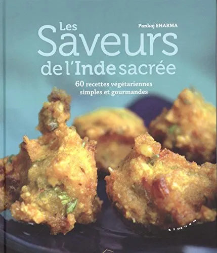 Les saveurs de l'Inde sacrée: 60 recettes végétariennes simples et gourmandes