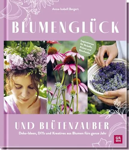 Blumenglück und Blütenzauber: Deko-Ideen, DIYs und Kreatives aus Blumen fürs ganze Jahr | Inspirationsbuch für alle Blumenliebhaber*innen mit Ideen von @gartenkleinod