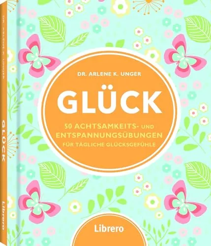 Glück: 50 Achtsamkeits- und Entspannungsübungen: 50 Achtsamkeits- und Entspannungsübungen für tägliche Glücksgefühle