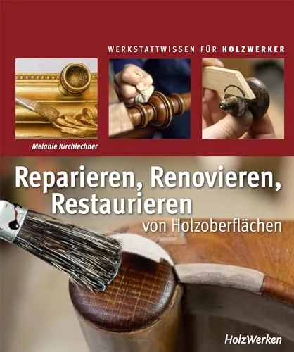 Reparieren, Renovieren, Restaurieren: von Holzoberflächen - Basteln mit Holz & Naturmaterialien - Perfekte Anleitung zur Pflege und Wiederherstellung von Holzoberflächen, für ein schönes und langlebiges Ergebnis.