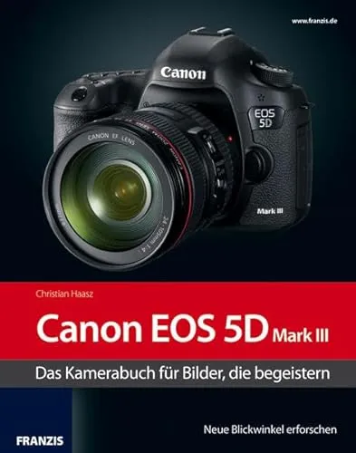 Kamerabuch Canon EOS 5D Mark III: Das Kamerabuch für Bilder, die begeistern. Neue Blickwinkel erforschen
