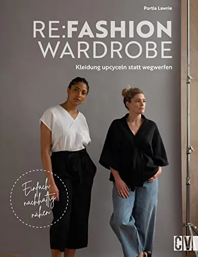 Nähbuch – Re:Fashion Wardrobe: Nachhaltige Upcycling-Projekte - Nähbuch für kreative Köpfe, die Kleidung upcyceln und nachhaltig nähen möchten – ideal für eine umweltbewusste Garderobe.