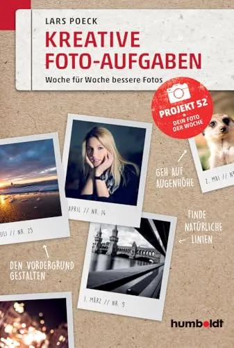 Kreative Foto-Aufgaben: Woche für Woche bessere Fotos - Fotografie Ausrüstung & Techniken – 52 kreative Aufgaben, die dir helfen, deine Fotografie Woche für Woche zu verbessern.