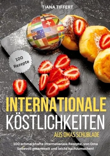 Internationale Köstlichkeiten aus Omas Schublade: 100 schmackhafte internationale Rezepte, liebevoll gesammelt und leicht nachzumachen!