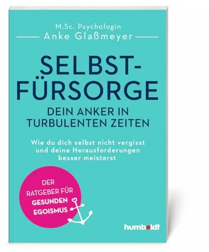 Selbstfürsorge - dein Anker in turbulenten Zeiten - Lebenshilfe mit praxisnahen Tipps für gesunden Egoismus, um in turbulenten Zeiten starke Herausforderungen besser zu meistern.