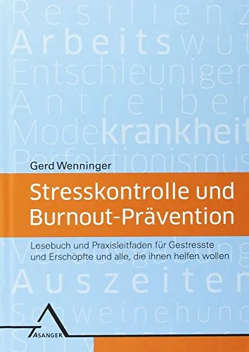 Stresskontrolle und Burnout-Prävention: Lesebuch und Praxisleitfaden für Gestresste und Erschöpfte und alle, die ihnen helfen wollen