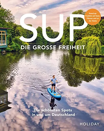 HOLIDAY Reisebuch: SUP - Die große Freiheit - Freizeit, Haus & Garten: Entdecken Sie die besten Stand-Up-Paddle Spots in Deutschland und erleben Sie unvergessliche Abenteuer auf dem Wasser.