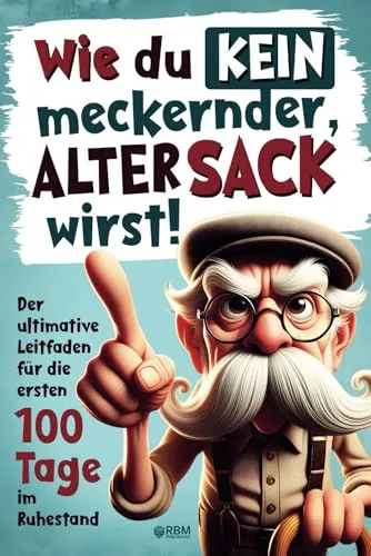 Wie du kein meckernder alter Sack wirst: Der ultimative Leitfaden für die ersten 100 Tage im Ruhestand mit lustigen Aufgaben, Witzen und Rätseln ... Geschenke für alte Männer) (Senioren Bücher)