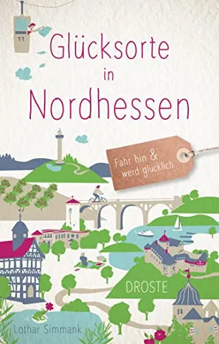 Glücksorte in Nordhessen: Fahr hin & werd glücklich: Fahr hin & werd glücklich (Neuauflage)