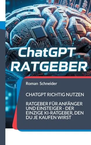 ChatGPT richtig nutzen: Ratgeber für Anfänger und Einsteiger - der einzige KI-Ratgeber, den Du je kaufen wirst