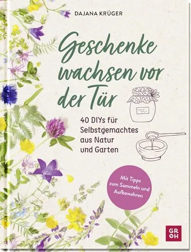 Geschenke wachsen vor der Tür: 40 DIYs für Selbstgemachtes aus Natur und Garten | Kreative Geschenk zum selber machen. Mit vielen Fotos und Tipps zum ... für Naturliebhaber und Gartenfreunde)