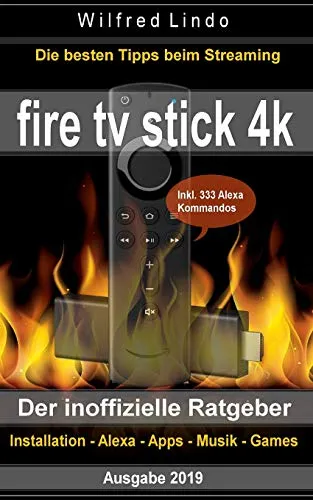 Fire TV Stick 4K – der inoffizielle Ratgeber: Die besten Tricks beim Streaming: Installation, Alexa, Apps, Musik, Games. Inkl. 333 Alexa-Kommandos