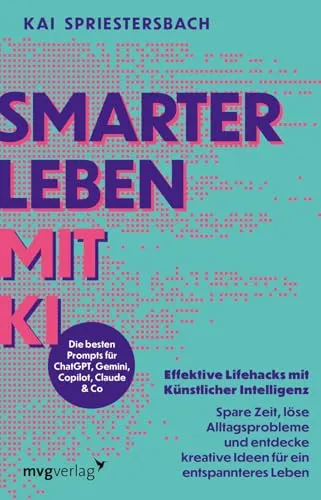 Smarter leben mit KI: Effektive Lifehacks mit Künstlicher Intelligenz – Spare Zeit, löse Alltagsprobleme und entdecke kreative Ideen für ein entspannteres Leben | Prompt, ChatGPT