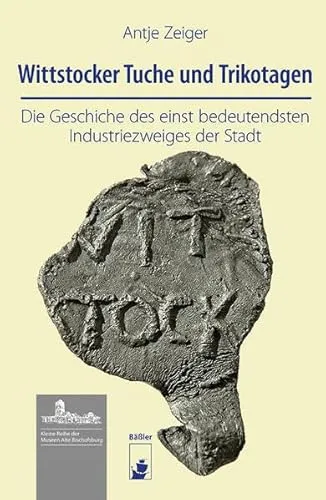 Wittstocker Tuche und Trikotagen: Die Geschiche des einst bedeutendsten Erwerbszweiges der Stadt (Kleine Reihe der Museen Alte Bischofsburg)