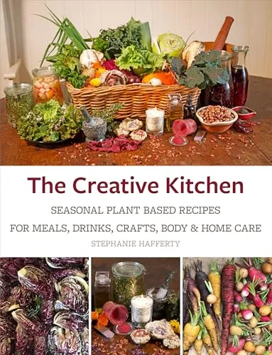 The Creative Kitchen: Seasonal Plant Based Recipes for Meals, Drinks, Crafts, Body & Home Care