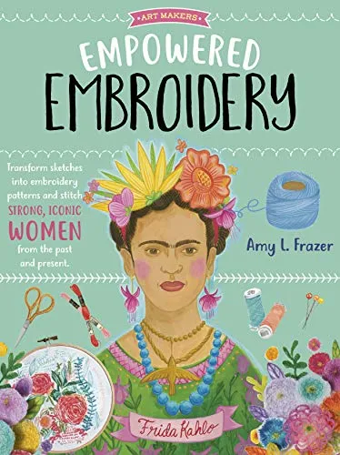 Empowered Embroidery: Transform sketches into embroidery patterns and stitch strong, iconic women from the past and present (3) (Art Makers, Band 3)