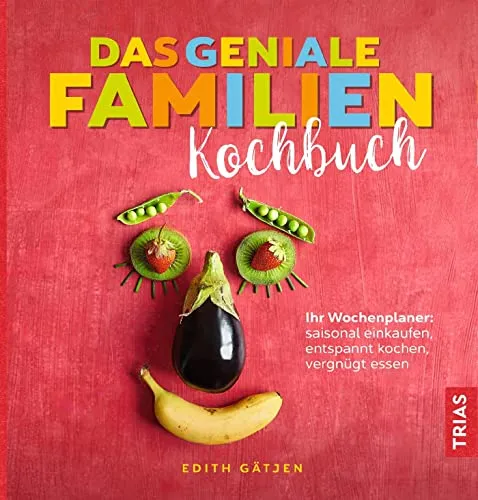Das geniale Familien-Kochbuch: Ihr Wochenplaner - Freizeit, Haus & Garten - Saisonale Rezepte für entspannte Familienmahlzeiten und genussvolles Essen.