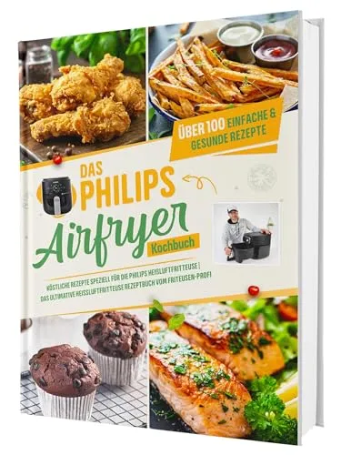 Das Philips Airfryer Kochbuch: Über 100 kreative Rezepte für die Heißluftfritteuse