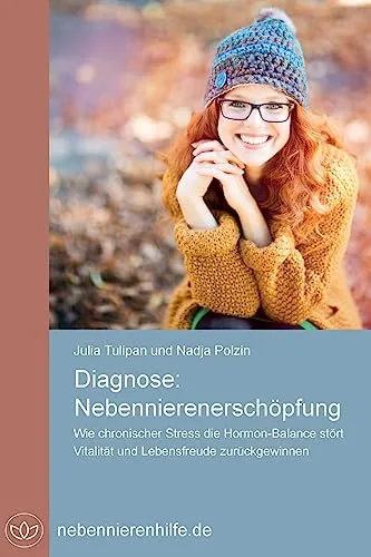 Diagnose Nebennierenerschöpfung: Wie chronischer Stress die Hormon-Balance stört, Vitalität und Lebensfreude zurück gewinnen