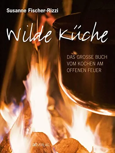 Wilde Küche: Das grosse Buch vom Kochen am offenen Feuer - Kochbuch für Outdoor-Fans, mit kreativen Rezepten und Tipps für das Kochen über offenem Feuer – perfekt für Abenteuer in der Natur.