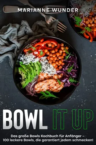 Bowl it up: Das große Bowls Kochbuch für Anfänger – 100 leckere Bowls, die garantiert jedem schmecken!