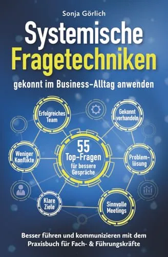 Systemische Fragetechniken gekonnt im Business-Alltag anwenden | Besser führen & kommunizieren mit dem Praxisbuch für Fach- & Führungskräfte: 55 ... für Fach- und Führungskräfte)