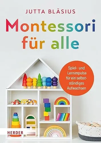 Montessori für alle: Spiel- und Lernimpulse für ein selbstständiges Aufwachsen