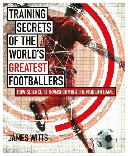 Training Secrets of the World's Greatest Footballers: How Science Is