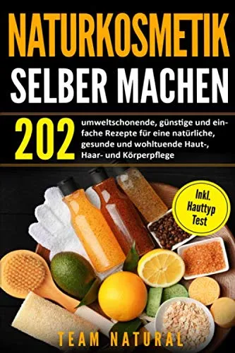 Naturkosmetik selber machen: 202 umweltschonende, günstige und einfache Rezepte für eine natürliche, gesunde und wohltuende Haut-, Haar- und Körperpflege | inkl. Hauttyptest