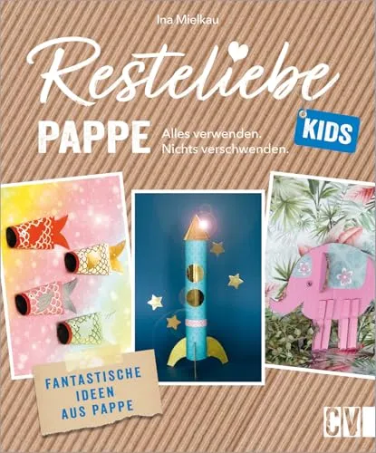 Bastelbuch Kinder – Resteliebe Kids Pappe: Alles verwenden, nichts verschwenden. Fantastische Upcycling-Ideen aus Pappe