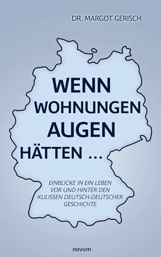 Wenn Wohnungen Augen hätten...: Einblicke in ein Leben vor und hinter den Kulissen deutsch-deutscher Geschichte