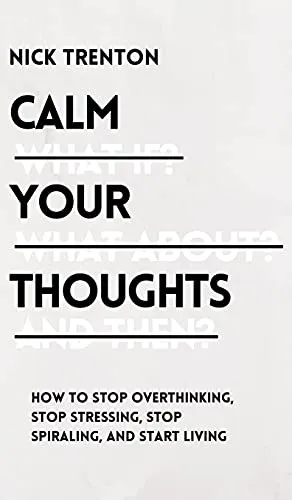 Calm Your Thoughts: Stop Overthinking, Stop Stressing, Stop Spiraling, and Start Living