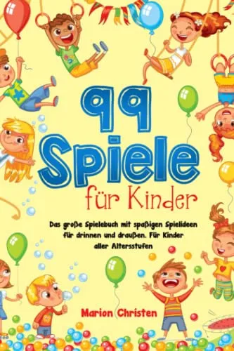 Spiele für Kinder: Das große Spielebuch mit spaßigen Spielideen für drinnen und draußen. Für Kinder aller Altersstufen 99