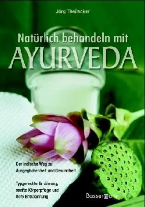 Natürlich behandeln mit Ayurveda: Der indische Weg zu Ausgeglichenheit und Gesundheit Typgerechte Ernährung, sanfte Körperpflege und tiefe Entspannung
