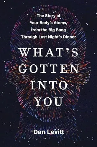 Produktbild What's Gotten into You: The Story of Your Body's Atoms, from the Big Bang Through Last Night's Dinner