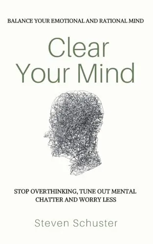 Clear Your Mind: Stop Overthinking, Tune Out Mental Chatter And Worry Less - Balance Your Emotional And Rational Mind