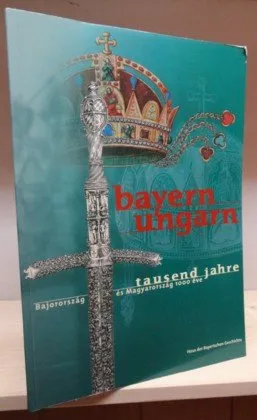 Bayern - Ungarn. Tausend Jahre: Katalog zur Bayerischen Landesausstelllung 2001