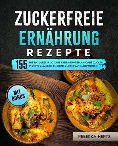 Zuckerfreie Ernährung Rezepte: Mit Ratgeber & 30 Tage Ernährungsplan ohne Zucker: 155 Rezepte zum Kochen ohne Zucker mit Nährwerten
