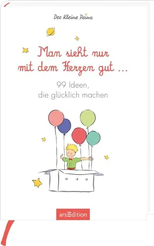 Man sieht nur mit dem Herzen gut. 99 Ideen, die glücklich machen: Kleine Inspirationen für Glücksmomente (Der Kleine Prinz)