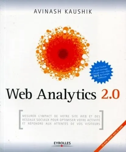 Web Analytics 2.0: Mesurer l'impact de votre site web et des réseaux sociaux pour optimiser votre activité et répondre aux attentes de vos visiteurs. Avec cd-rom.