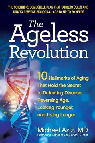 The Ageless Revolution: 10 Hallmarks of Aging That Hold the Secret to Defeating Disease, Reversing Age, Looking Younger, and Living Longer
