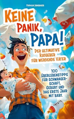 Keine Panik, Papa! 100 Überlebenstipps für Schwangerschaft, Geburt und das erste Jahr mit Baby. Der ultimative Ratgeber für werdende Väter.