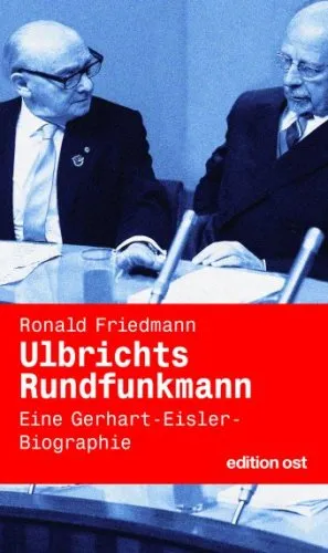 Ulbrichts Rundfunkmann. Eine Gerhart-Eisler-Biographie