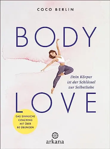 Body Love: Dein Körper ist der Schlüssel zur Selbstliebe - Sozialwissenschaften, sinnliches Coaching mit über 80 Übungen zur Förderung der Selbstliebe und Körperakzeptanz