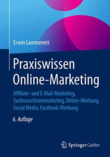 Praxiswissen Online-Marketing: Affiliate- und E-Mail-Marketing, Suchmaschinenmarketing, Online-Werbung, Social Media, Facebook-Werbung