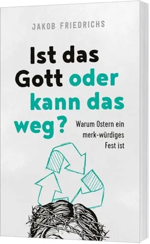 Ist das Gott oder kann das weg?: Warum Ostern ein merk-würdiges Fest ist