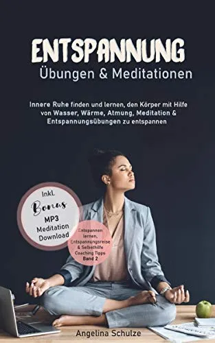 Entspannung Übungen & Mediationen: Innere Ruhe finden und lernen, den Körper mit Hilfe von Wasser, Wärme, Atmung, Meditation und Entspannungsübungen zu entspannen